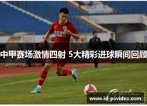 中甲赛场激情四射 5大精彩进球瞬间回顾