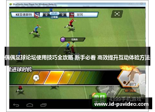 偶偶足球论坛使用技巧全攻略 新手必看 高效提升互动体验方法