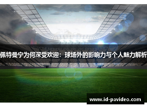 佩特曼宁为何深受欢迎：球场外的影响力与个人魅力解析