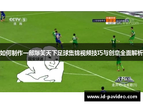 如何制作一部爆笑天下足球集锦视频技巧与创意全面解析