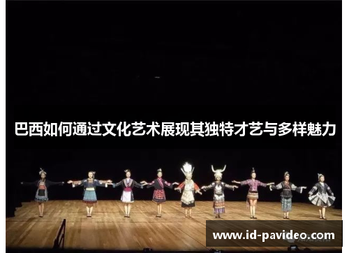 巴西如何通过文化艺术展现其独特才艺与多样魅力 巴西如何通过文化艺术展现其独特才艺与多样魅力