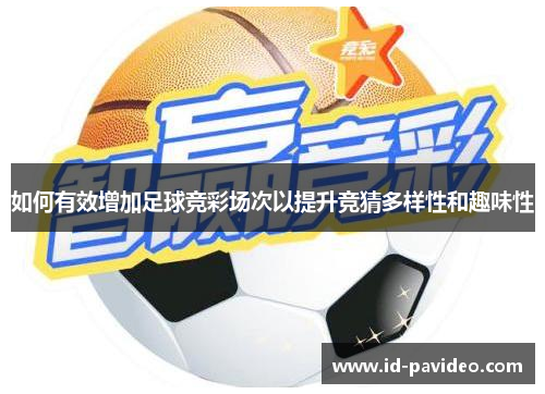 如何有效增加足球竞彩场次以提升竞猜多样性和趣味性