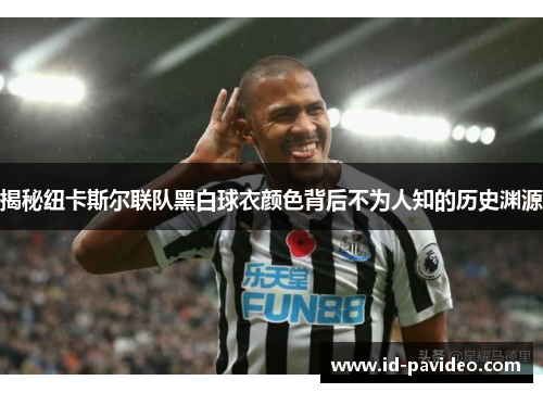 揭秘纽卡斯尔联队黑白球衣颜色背后不为人知的历史渊源