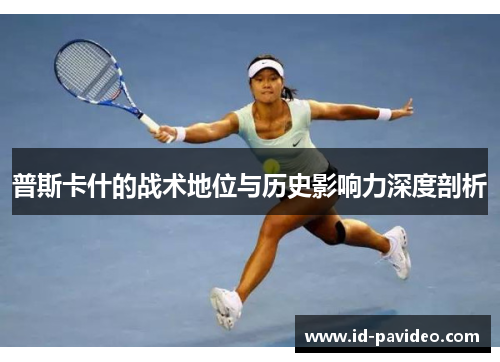 普斯卡什的战术地位与历史影响力深度剖析