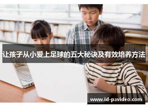 让孩子从小爱上足球的五大秘诀及有效培养方法