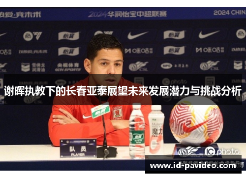 谢晖执教下的长春亚泰展望未来发展潜力与挑战分析