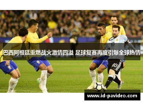 巴西阿根廷重燃战火激情四溢 足球复赛再度引爆全球热情
