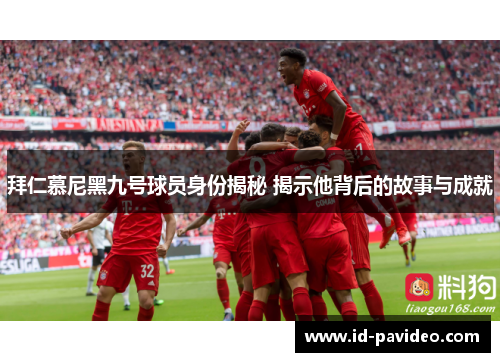 拜仁慕尼黑九号球员身份揭秘 揭示他背后的故事与成就 拜仁慕尼黑九号球员身份揭秘 揭示他背后的故事与成就