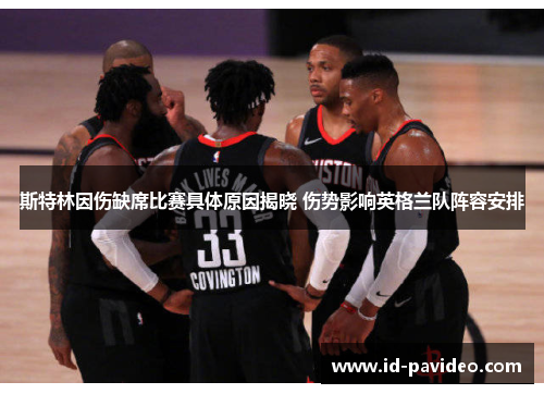斯特林因伤缺席比赛具体原因揭晓 伤势影响英格兰队阵容安排