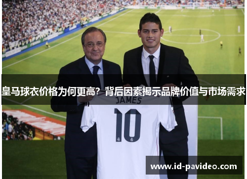 皇马球衣价格为何更高？背后因素揭示品牌价值与市场需求