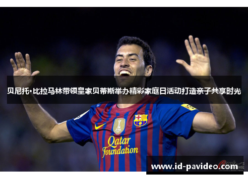 贝尼托·比拉马林带领皇家贝蒂斯举办精彩家庭日活动打造亲子共享时光