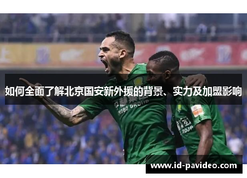 如何全面了解北京国安新外援的背景、实力及加盟影响