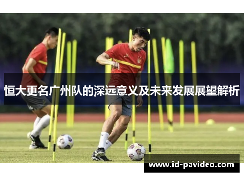 恒大更名广州队的深远意义及未来发展展望解析 恒大更名广州队的深远意义及未来发展展望解析
