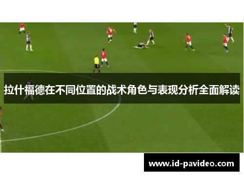 拉什福德在不同位置的战术角色与表现分析全面解读