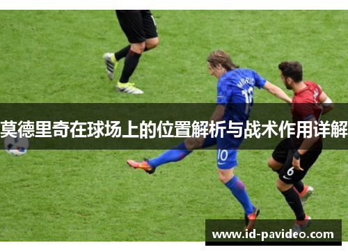 莫德里奇在球场上的位置解析与战术作用详解