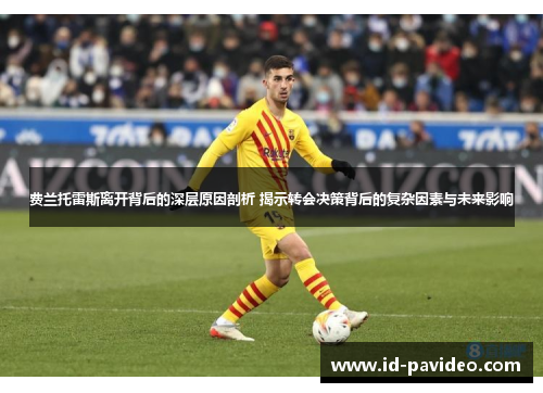费兰托雷斯离开背后的深层原因剖析 揭示转会决策背后的复杂因素与未来影响