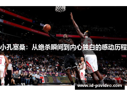 小孔塞桑：从绝杀瞬间到内心独白的感动历程