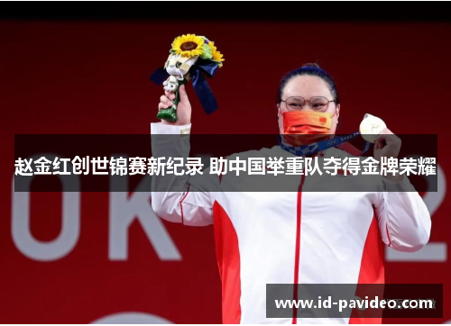 赵金红创世锦赛新纪录 助中国举重队夺得金牌荣耀