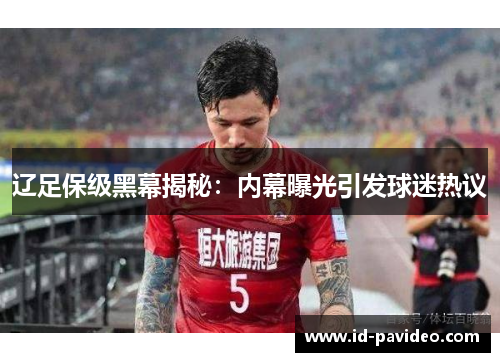 辽足保级黑幕揭秘：内幕曝光引发球迷热议