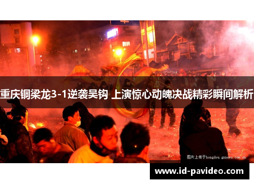 重庆铜梁龙3-1逆袭吴钩 上演惊心动魄决战精彩瞬间解析