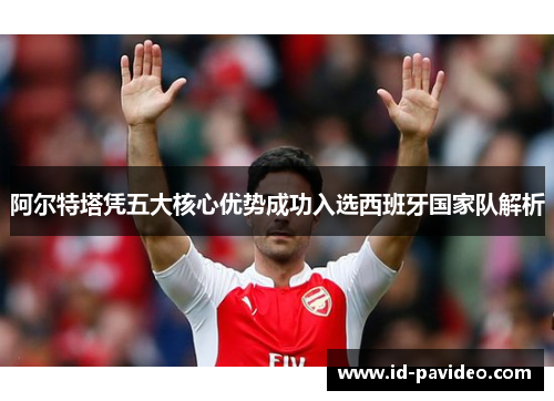阿尔特塔凭五大核心优势成功入选西班牙国家队解析 阿尔特塔凭五大核心优势成功入选西班牙国家队解析