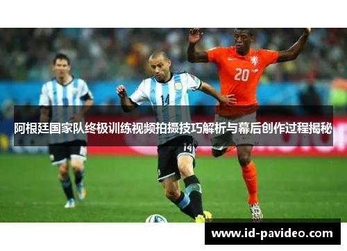 阿根廷国家队终极训练视频拍摄技巧解析与幕后创作过程揭秘