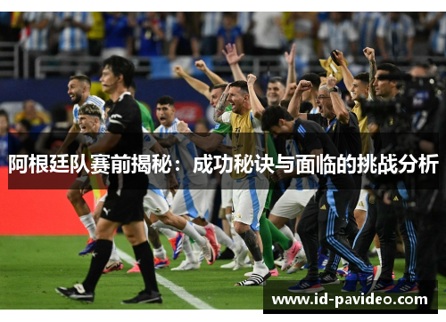 阿根廷队赛前揭秘：成功秘诀与面临的挑战分析