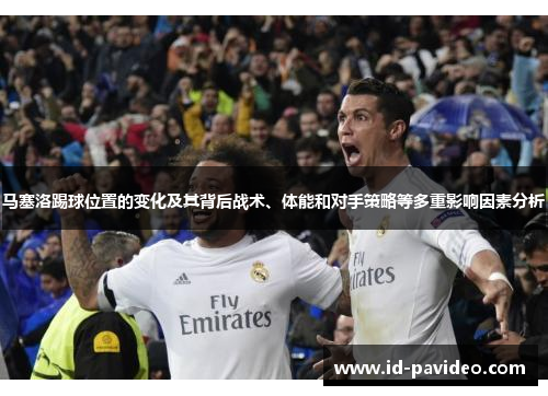 马塞洛踢球位置的变化及其背后战术、体能和对手策略等多重影响因素分析