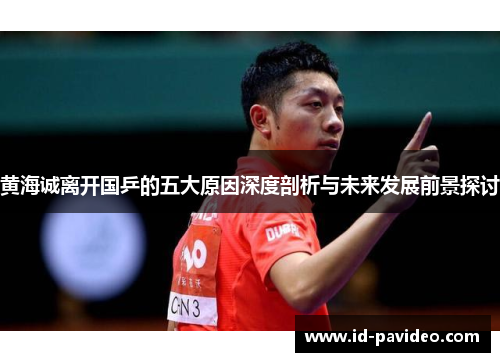 黄海诚离开国乒的五大原因深度剖析与未来发展前景探讨