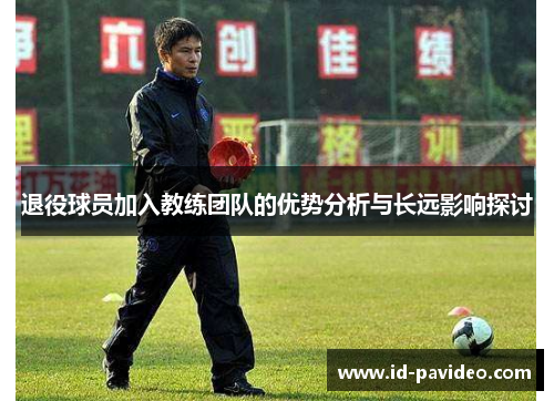 退役球员加入教练团队的优势分析与长远影响探讨