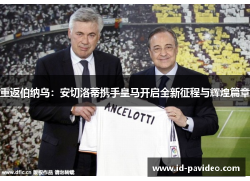 重返伯纳乌：安切洛蒂携手皇马开启全新征程与辉煌篇章