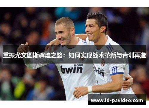 重振尤文图斯辉煌之路：如何实现战术革新与青训再造