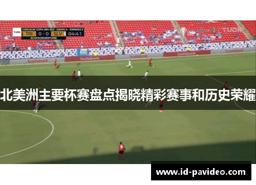北美洲主要杯赛盘点揭晓精彩赛事和历史荣耀