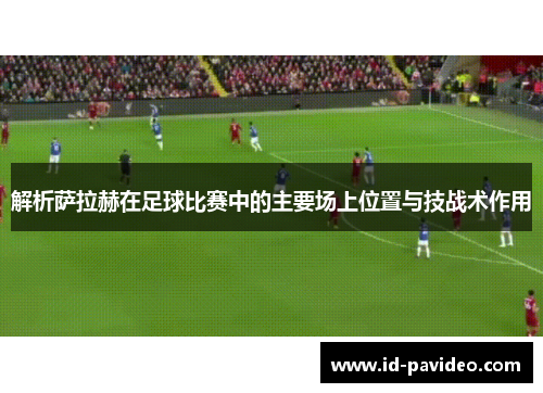 解析萨拉赫在足球比赛中的主要场上位置与技战术作用