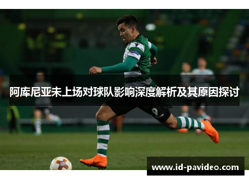 阿库尼亚未上场对球队影响深度解析及其原因探讨 阿库尼亚未上场对球队影响深度解析及其原因探讨