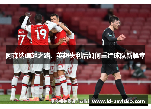 阿森纳崛起之路：英超失利后如何重建球队新篇章