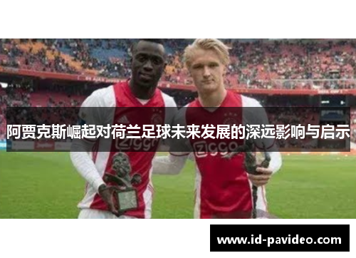 阿贾克斯崛起对荷兰足球未来发展的深远影响与启示